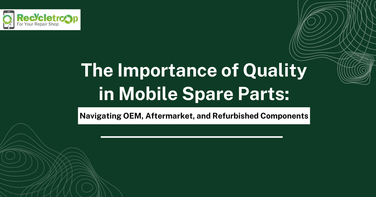The Importance of Quality in Mobile Spare Parts: Navigating OEM, Aftermarket, and Refurbished Components